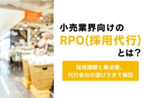 小売業界向けのRPO・採用代行とは｜小売業界の採用課題と解決策、代行会社の選び方まで解説